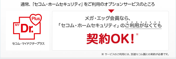 メガ・エッグ会員なら「セコム・ホームセキュリティ」のご利用がなくても契約OK!
