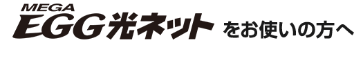 メガ・エッグ 光ネットをお使いの方へ