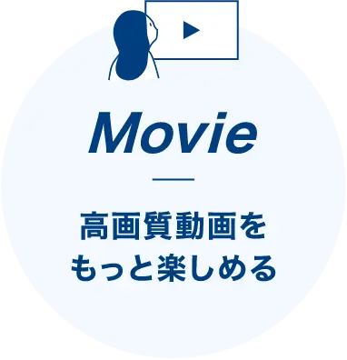 Movie 高画質動画をもっと楽しめる