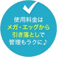 使用料金はメガ・エッグから引き落としで管理もラクに